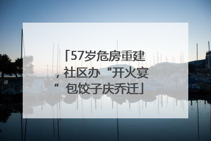 57岁危房重建，社区办“开火宴”包饺子庆乔迁